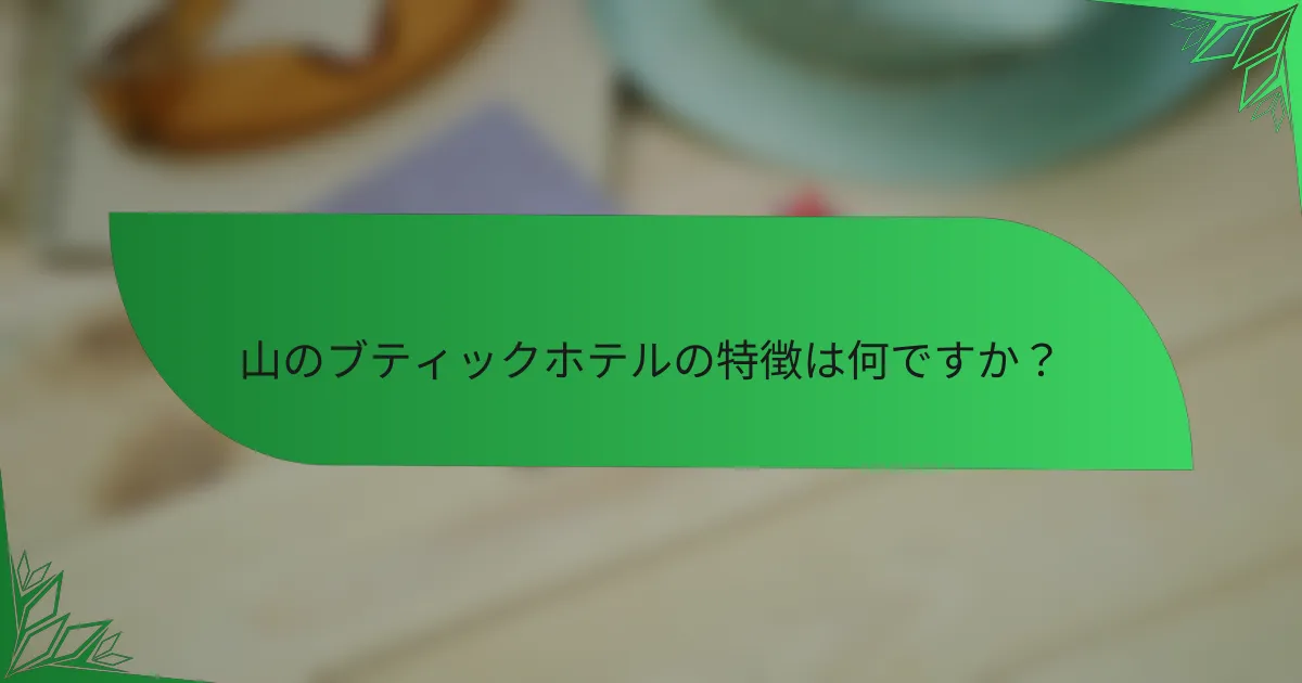 山のブティックホテルの特徴は何ですか？