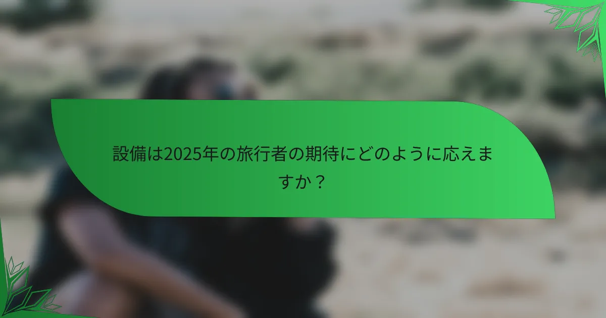 設備は2025年の旅行者の期待にどのように応えますか？