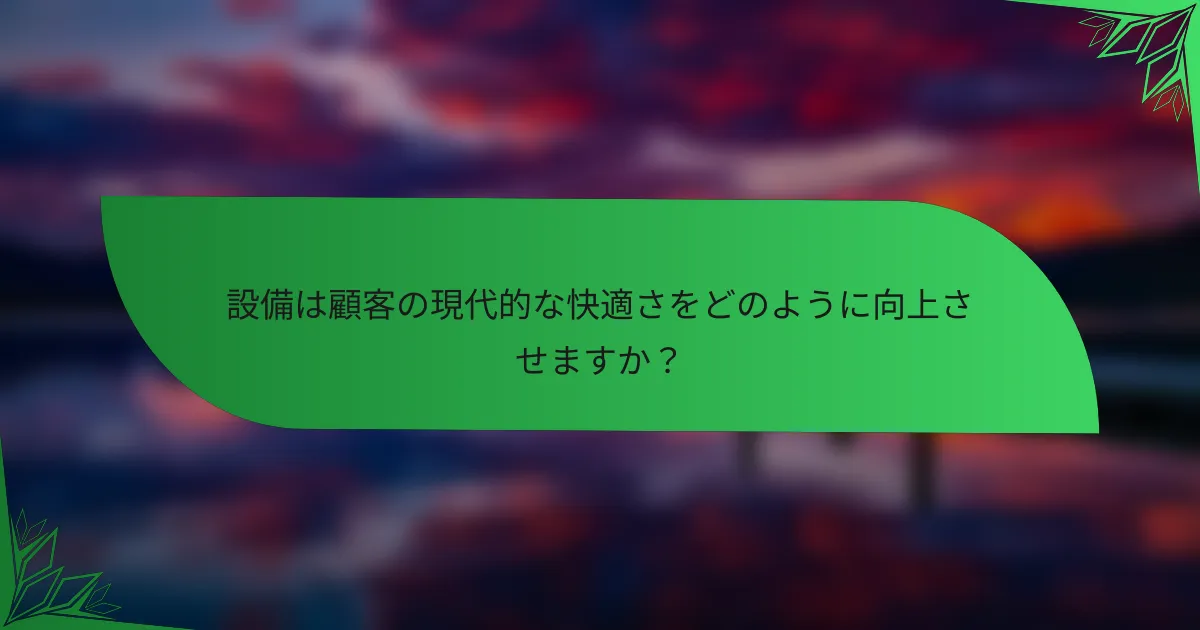 設備は顧客の現代的な快適さをどのように向上させますか？