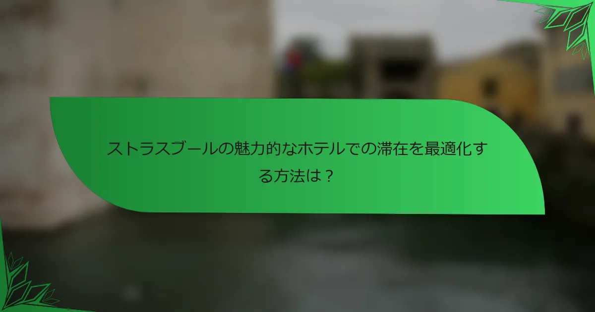 ストラスブールの魅力的なホテルでの滞在を最適化する方法は？