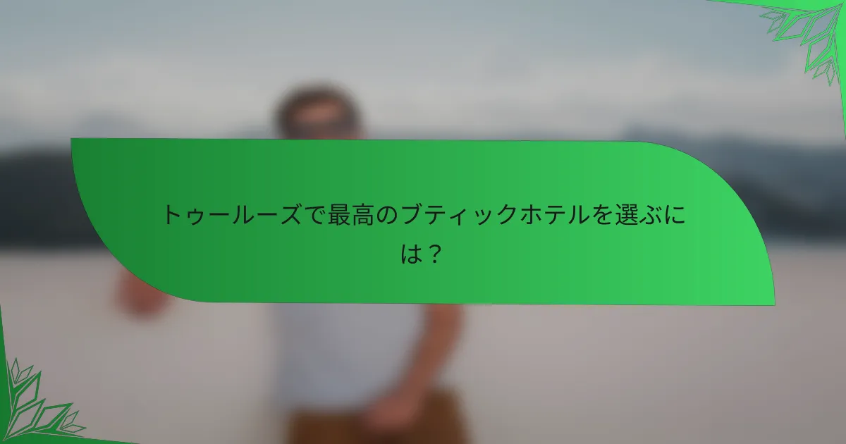 トゥールーズで最高のブティックホテルを選ぶには？