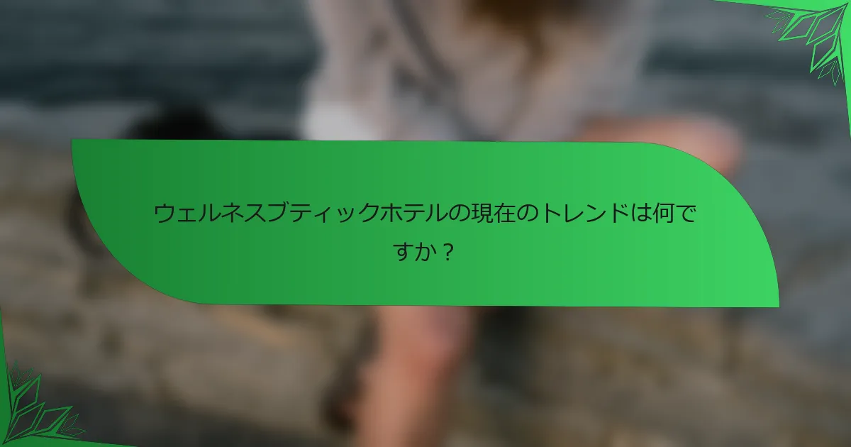 ウェルネスブティックホテルの現在のトレンドは何ですか？