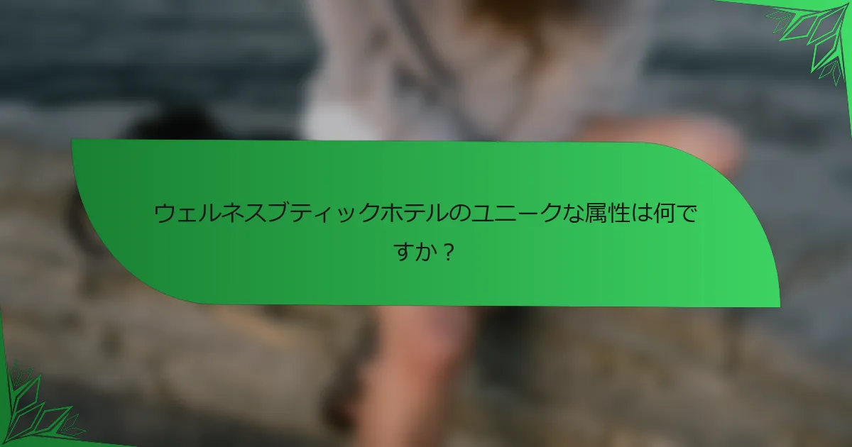 ウェルネスブティックホテルのユニークな属性は何ですか？
