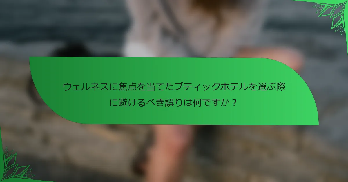 ウェルネスに焦点を当てたブティックホテルを選ぶ際に避けるべき誤りは何ですか？