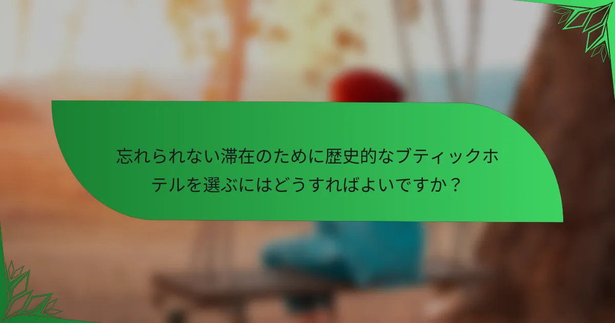 忘れられない滞在のために歴史的なブティックホテルを選ぶにはどうすればよいですか？
