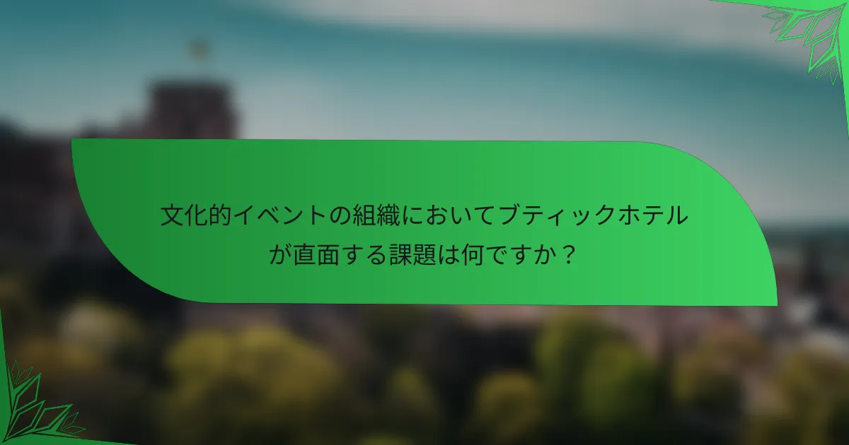 文化的イベントの組織においてブティックホテルが直面する課題は何ですか？