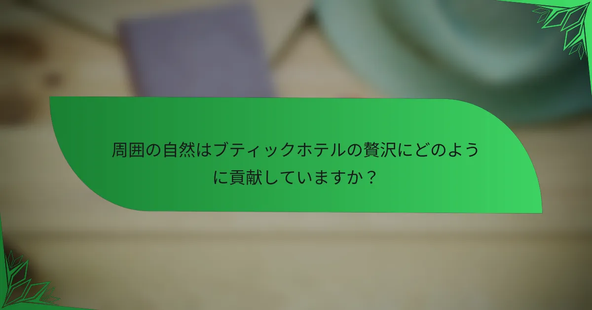 周囲の自然はブティックホテルの贅沢にどのように貢献していますか？