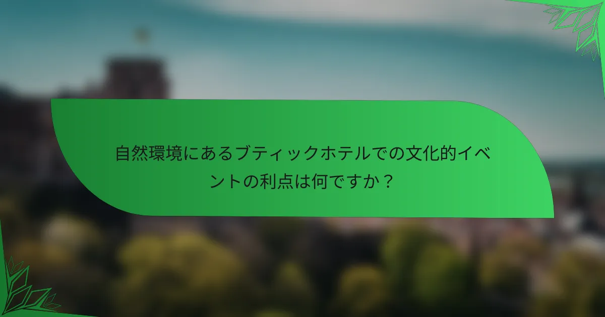 自然環境にあるブティックホテルでの文化的イベントの利点は何ですか？